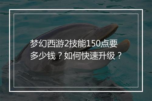 梦幻西游2技能150点要多少钱?如何快速升级?