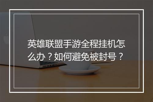 英雄联盟手游全程挂机怎么办?如何避免被封号?