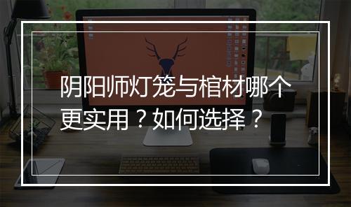 阴阳师灯笼与棺材哪个更实用?如何选择?