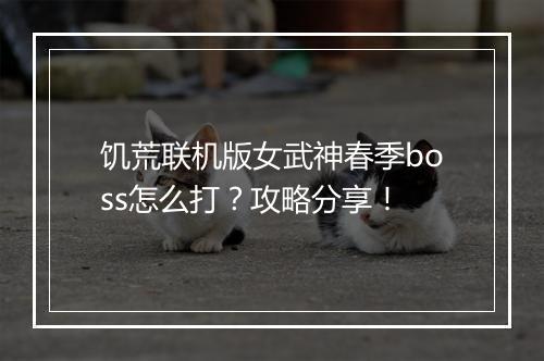 饥荒联机版女武神春季boss怎么打？攻略分享！