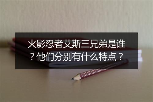 火影忍者艾斯三兄弟是谁?他们分别有什么特点?