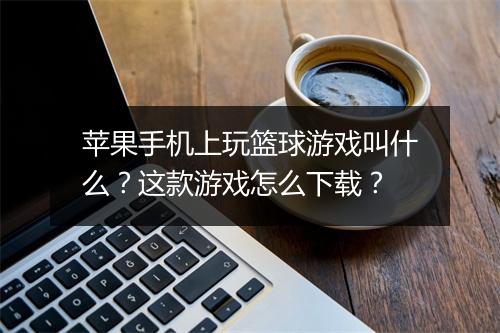 苹果手机上玩篮球游戏叫什么？这款游戏怎么下载？