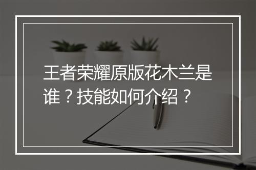 王者荣耀原版花木兰是谁?技能如何介绍?