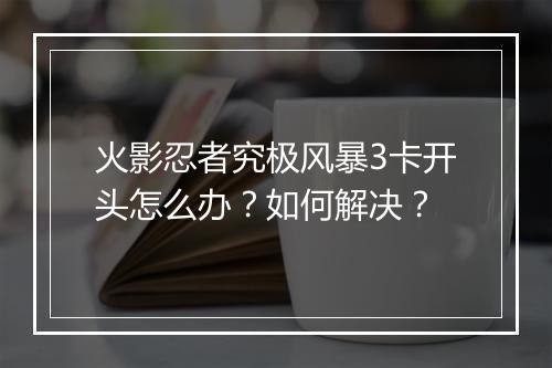 火影忍者究极风暴3卡开头怎么办?如何解决?
