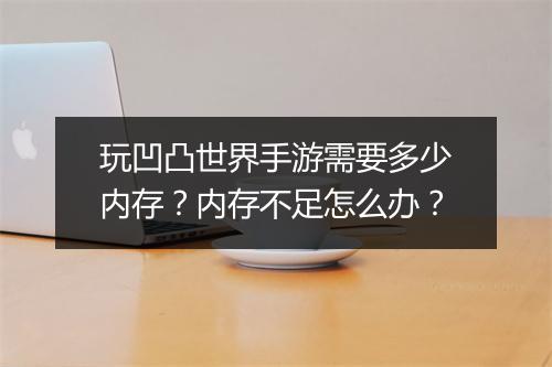 玩凹凸世界手游需要多少内存?内存不足怎么办?