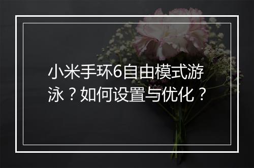 小米手环6自由模式游泳?如何设置与优化?