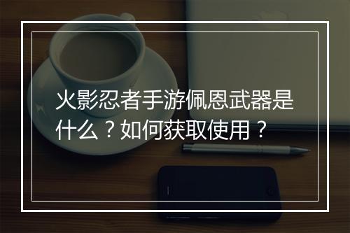 火影忍者手游佩恩武器是什么?如何获取使用?