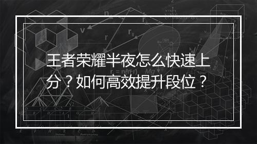 王者荣耀半夜怎么快速上分?如何高效提升段位?