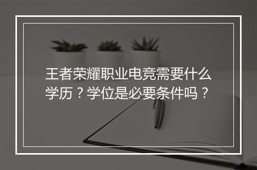 王者荣耀职业电竞需要什么学历?学位是必要条件吗?