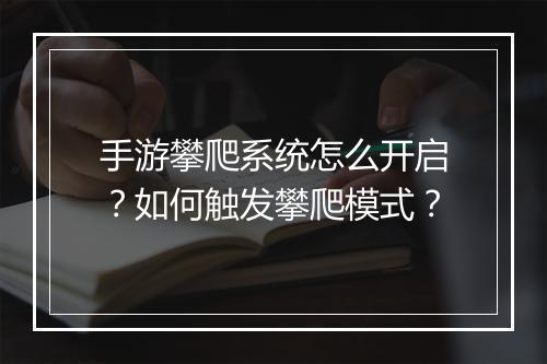 手游攀爬系统怎么开启?如何触发攀爬模式?