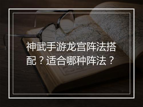神武手游龙宫阵法搭配?适合哪种阵法?