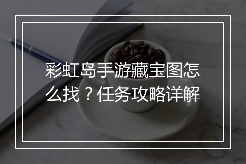 彩虹岛手游藏宝图怎么找?任务攻略详解