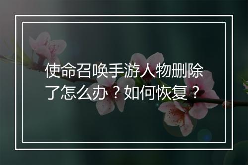 使命召唤手游人物删除了怎么办?如何恢复?