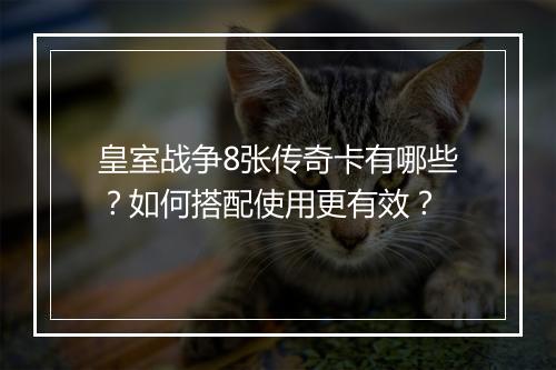 皇室战争8张传奇卡有哪些?如何搭配使用更有效?