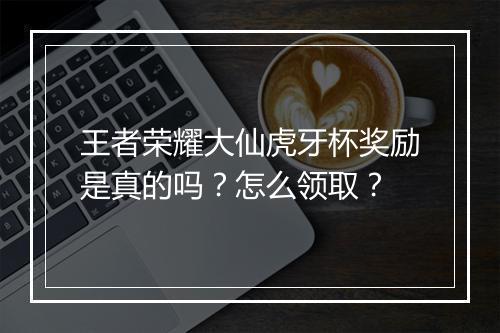 王者荣耀大仙虎牙杯奖励是真的吗?怎么领取?
