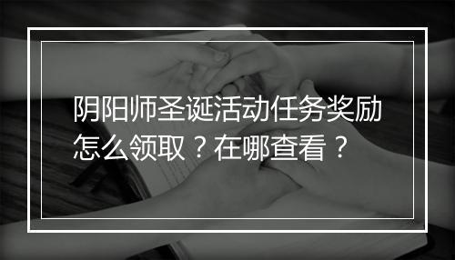 阴阳师圣诞活动任务奖励怎么领取?在哪查看?