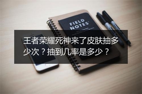 王者荣耀死神来了皮肤抽多少次?抽到几率是多少?