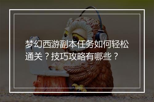 梦幻西游副本任务如何轻松通关?技巧攻略有哪些?