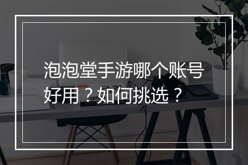 泡泡堂手游哪个账号好用?如何挑选?