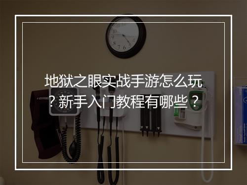 地狱之眼实战手游怎么玩?新手入门教程有哪些?