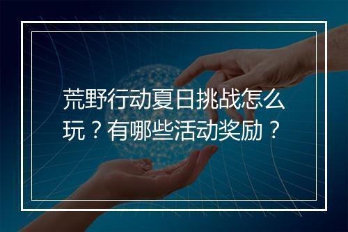 荒野行动夏日挑战怎么玩?有哪些活动奖励?