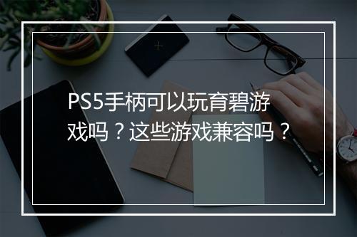 PS5手柄可以玩育碧游戏吗?这些游戏兼容吗?