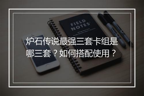 炉石传说最强三套卡组是哪三套?如何搭配使用?