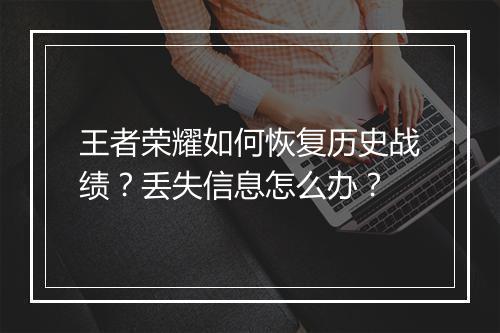 王者荣耀如何恢复历史战绩?丢失信息怎么办?