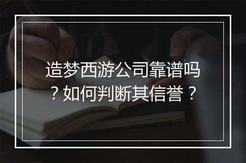 造梦西游公司靠谱吗?如何判断其信誉?