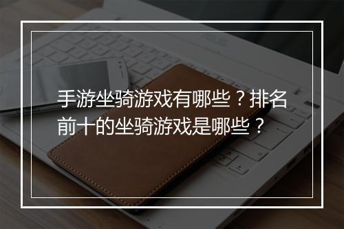 手游坐骑游戏有哪些?排名前十的坐骑游戏是哪些?
