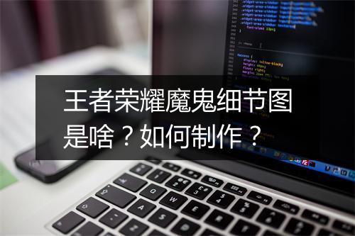 王者荣耀魔鬼细节图是啥?如何制作?