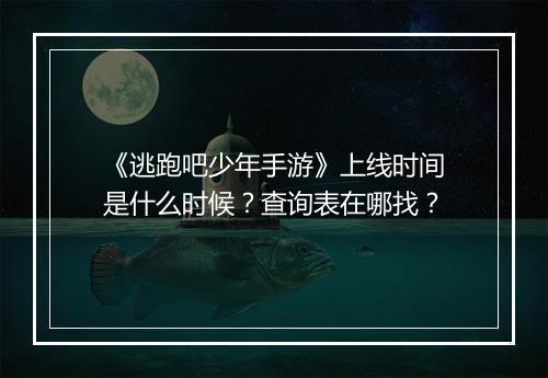 《逃跑吧少年手游》上线时间是什么时候?查询表在哪找?