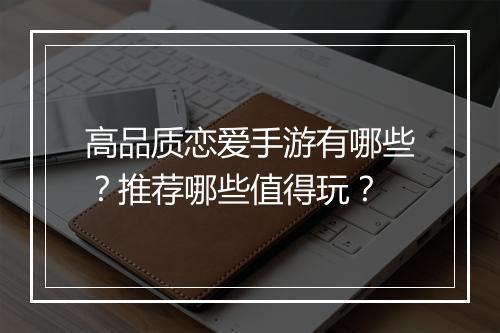 高品质恋爱手游有哪些?推荐哪些值得玩?