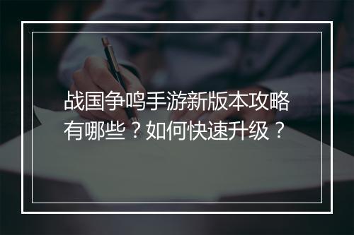 战国争鸣手游新版本攻略有哪些?如何快速升级?