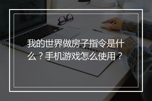 我的世界做房子指令是什么?手机游戏怎么使用?