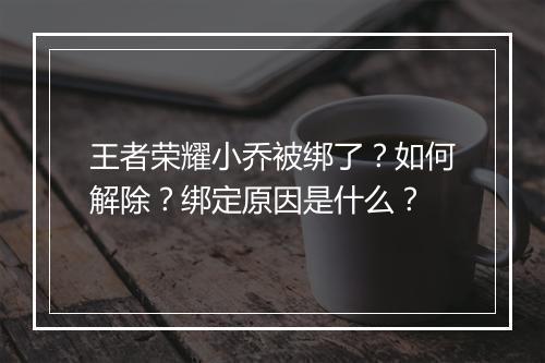 王者荣耀小乔被绑了?如何解除?绑定原因是什么?