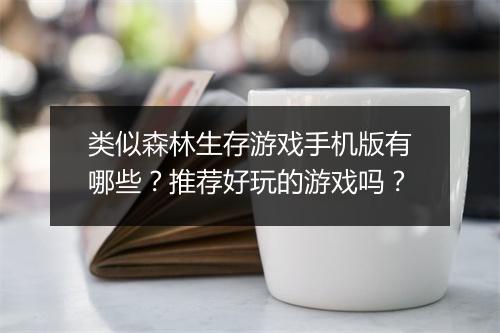 类似森林生存游戏手机版有哪些？推荐好玩的游戏吗？