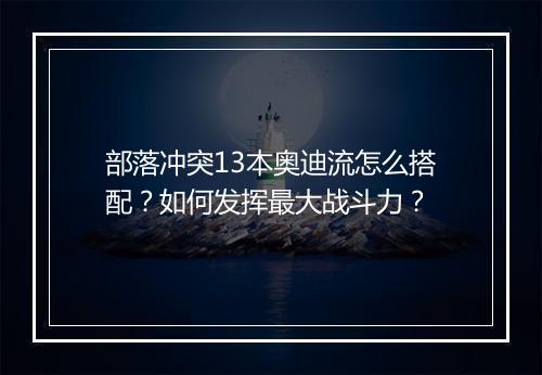 部落冲突13本奥迪流怎么搭配?如何发挥最大战斗力?