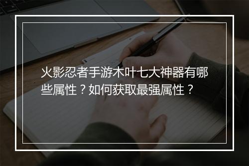 火影忍者手游木叶七大神器有哪些属性?如何获取最强属性?
