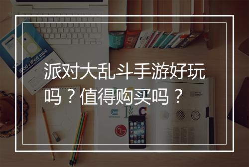 派对大乱斗手游好玩吗?值得购买吗?