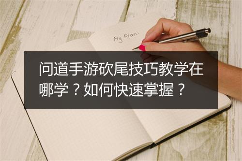 问道手游砍尾技巧教学在哪学？如何快速掌握？