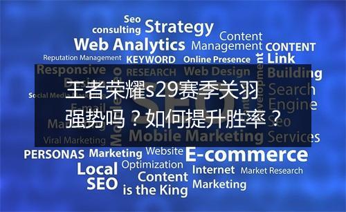 王者荣耀s29赛季关羽强势吗?如何提升胜率?