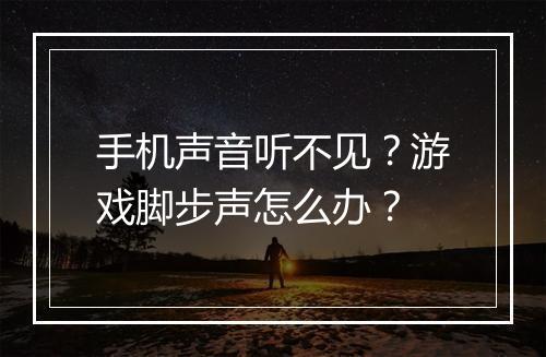 手机声音听不见？游戏脚步声怎么办？