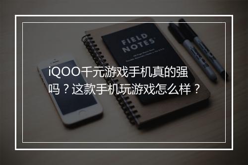 iQOO千元游戏手机真的强吗?这款手机玩游戏怎么样?