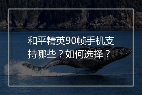 和平精英90帧手机支持哪些?如何选择?