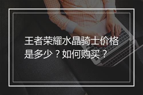 王者荣耀水晶骑士价格是多少?如何购买?