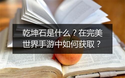 乾坤石是什么?在完美世界手游中如何获取?