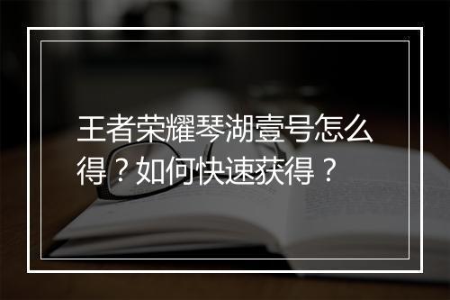 王者荣耀琴湖壹号怎么得？如何快速获得？