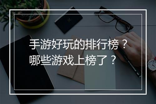 手游好玩的排行榜?哪些游戏上榜了?