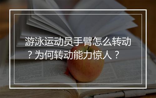 游泳运动员手臂怎么转动?为何转动能力惊人?